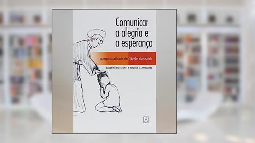 Capa de Comunicar a Alegria e a Esperanca: a Espiritualidade de São Geraldo Majela, do autor Alfonso V. Amarante Sabatino Majorano