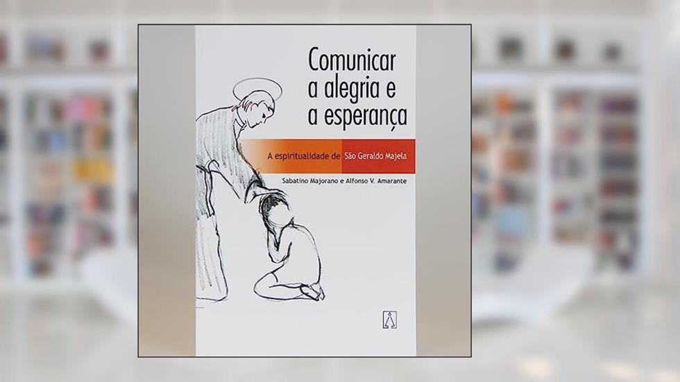 Comunicar a Alegria e a Esperanca: a Espiritualidade de São Geraldo Majela, do autor Alfonso V. Amarante Sabatino Majorano
