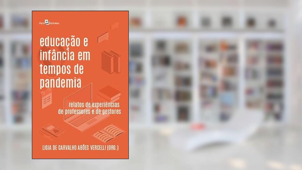 Educação e Infância em Tempos de Pandemia: Relatos de Experiências de Professores e de Gestores, do autor Ligia de Carvalho Abões Vercelli