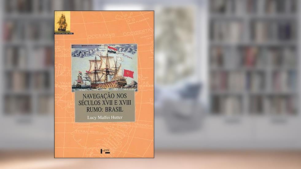 Navegação nos Séculos XVII e XVIII. Rumo. Brasil - Coleção Estante USP 500 Anos, do autor Lucy Maffeir Hutter