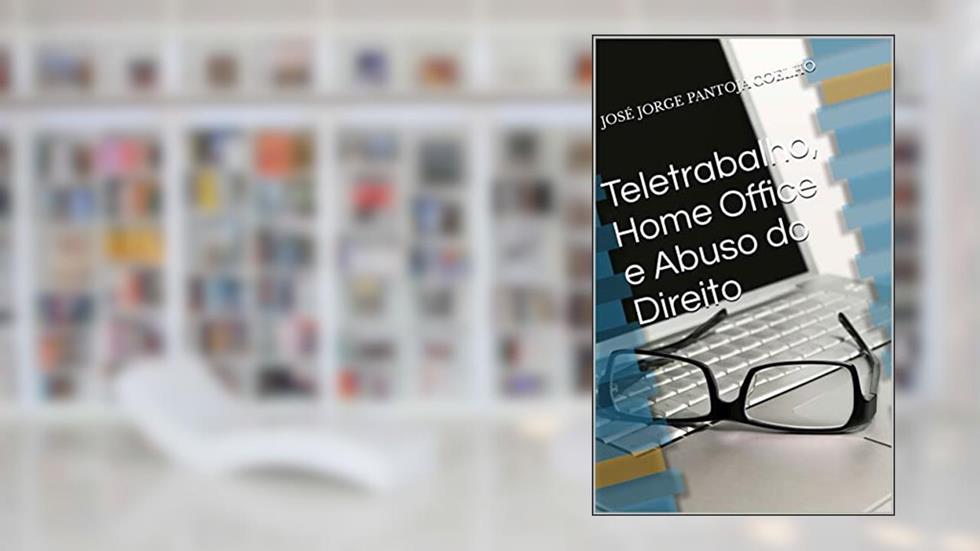 Teletrabalho, Home Office e Abuso do Direito, do autor José Jorge Pantoja Coelho