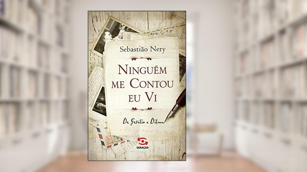 Ninguém me contou eu vi: de Getúlio a Dilma, do autor Sebastião Nery