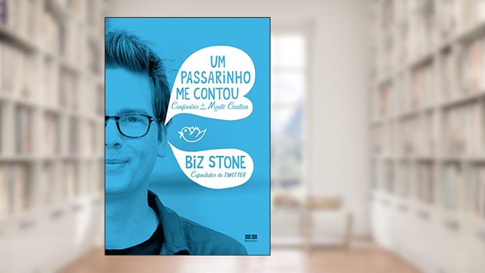 Um passarinho me contou: Confissões de uma mente criativa: Confissões de uma mente criativa, do autor Biz Stone