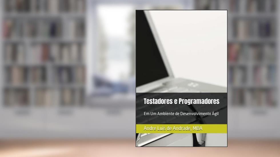 Testadores e Programadores: Em Um Ambiente de Desenvolvimento Ágil, do autor Andre Luis de Andrade