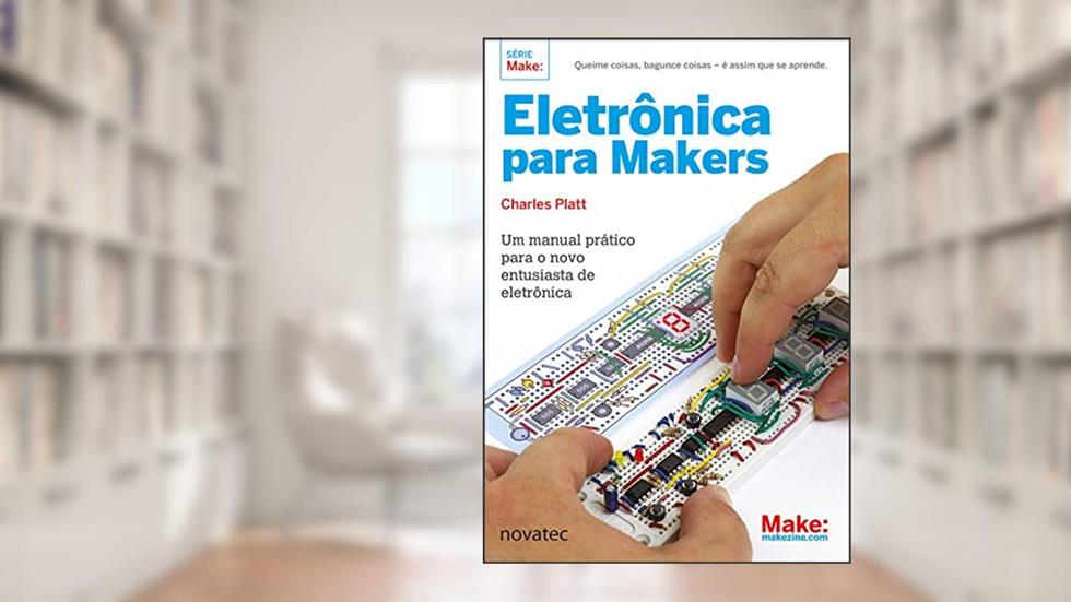 Eletrônica para Makers: Um manual prático para o novo entusiasta de eletrônica, do autor Charles Platt
