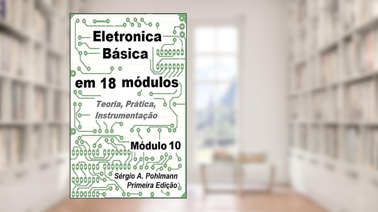 Eletrônica Básica - Módulo 10 (Curso de Eletronica Básica em 18 Módulos Livro 11), do autor Sergio Pohlmann