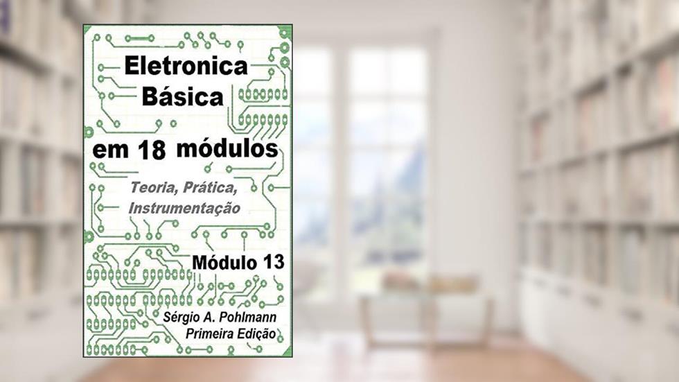 Eletrônica Básica - Modulo 13 (Curso de Eletronica Básica em 18 Módulos Livro 14), do autor Sergio Pohlmann