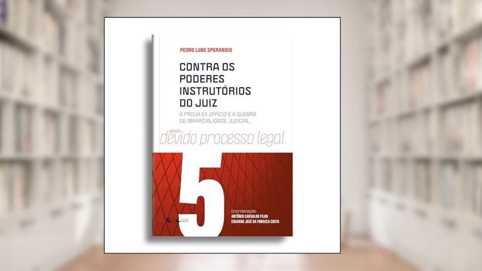 Contra os poderes instrutórios do juiz: a prova ex officio e a quebra de imparcialidade judicial, do autor Pedro Lube Sperandio