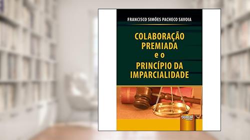 Capa de Colaboração Premiada e o Princípio da Imparcialidade, do autor Francisco Simões Pacheco Savoia