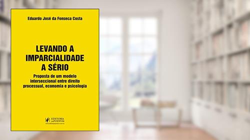 Capa de Levando a Imparcialidade a Sério: Propostade um Modelo Interseccional Entre Direito Processual, Economia e Psicologia, do autor Eduardo José da Fonseca Costa