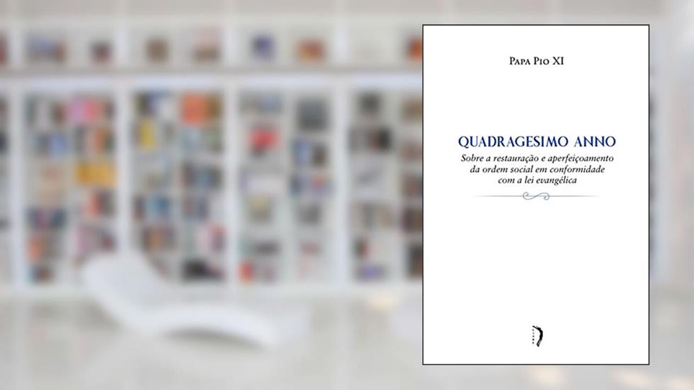Quadragesimo Anno - Sobre a Restauração e Aperfeiçoamento da Ordem Social em Conformidade com a Lei Evangélica, do autor Papa Pio Xi