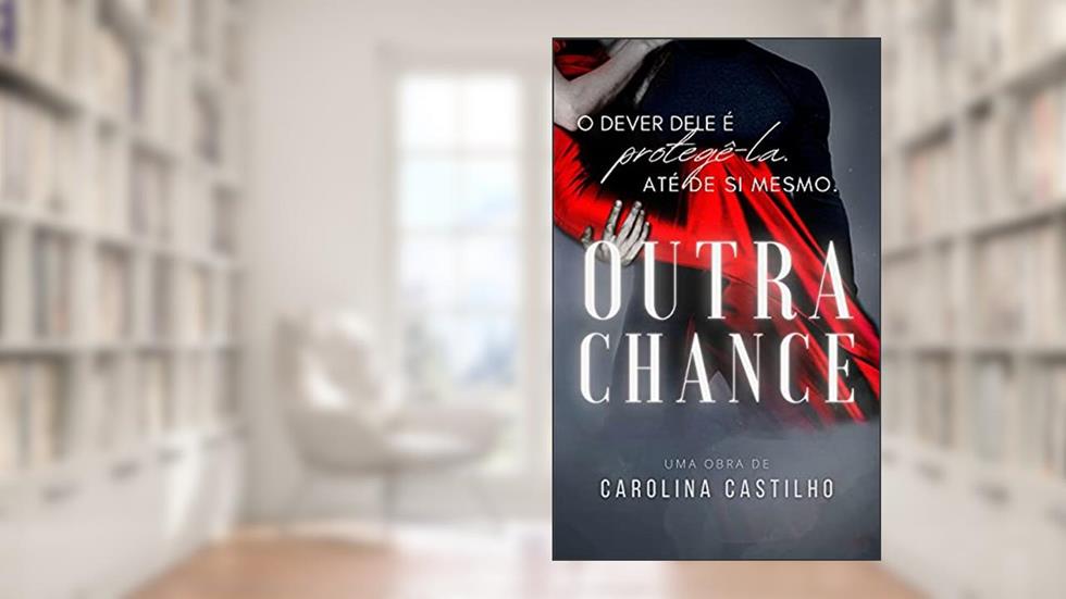 OUTRA CHANCE: O DEVER DELE ERA PROTEGÊ-LA. ATÉ DE SI MESMO., do autor Carolina Castilho