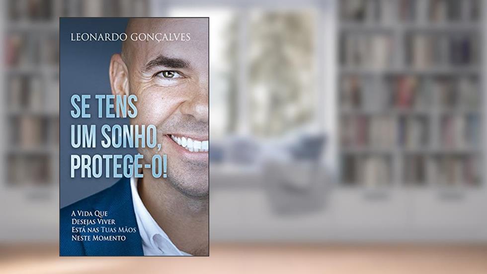 Se Tens Um Sonho, Protege-o!: A vida que desejas viver está nas tuas mãos neste momento., do autor Leonardo Gonçalves