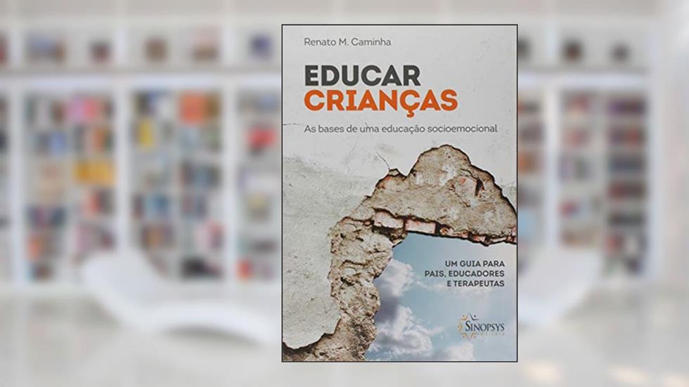 Educar Crianças as Bases de uma Educação Socioemocional: um Guia Para Pais, Educadores e Terapeutas, do autor Renato Maiato Caminha
