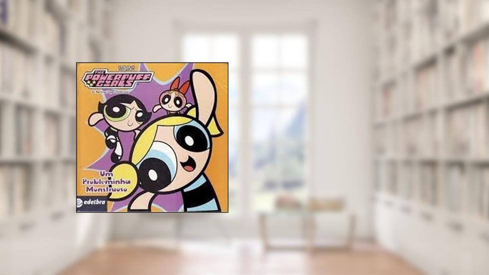 As Meninas Super Poderosas - Um Probleminha Monstruoso, do autor Edelbra