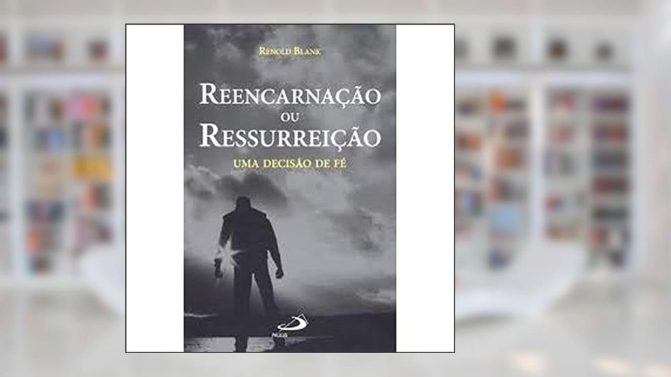 Reencarnação ou Ressurreição: uma Decisão de fé, do autor Renold Blank