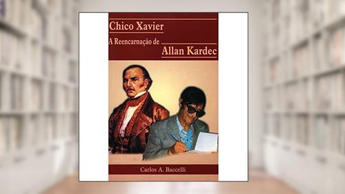 Capa de Chico Xavier a Reencarnação de Allan Kardec, do autor Carlos Antônio Baccelli