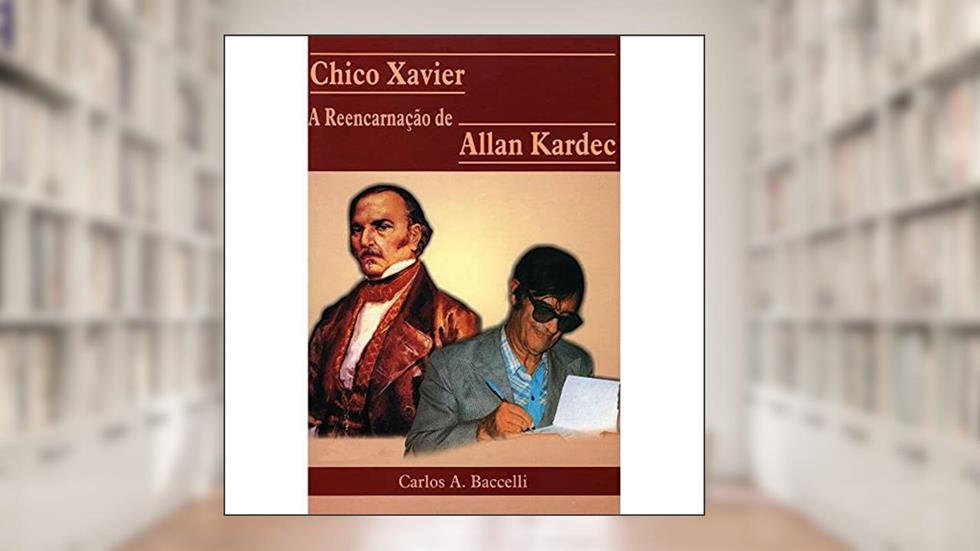 Chico Xavier a Reencarnação de Allan Kardec, do autor Carlos Antônio Baccelli