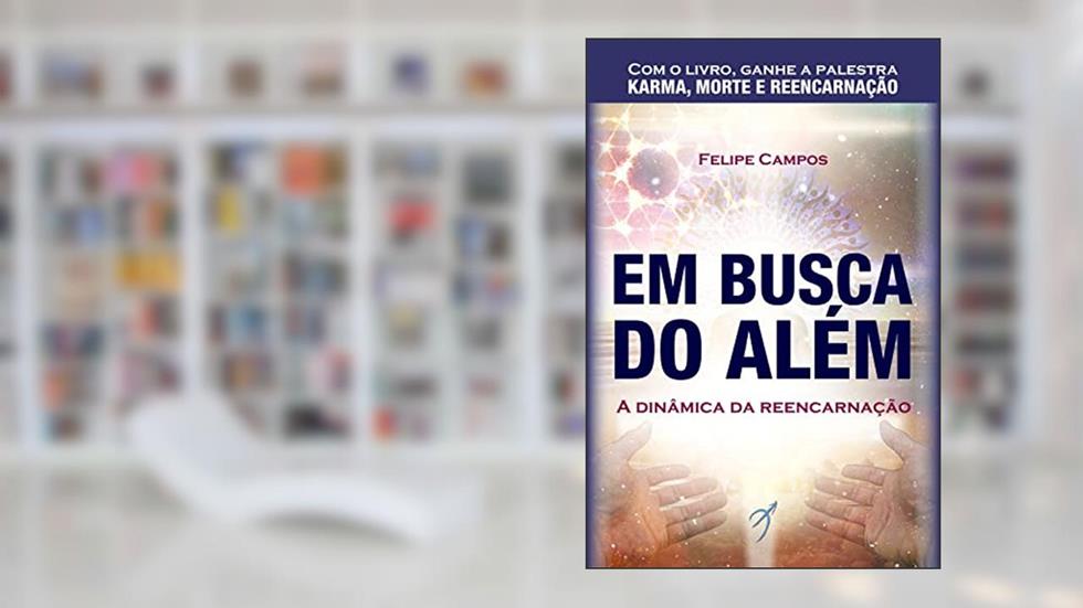 Em Busca do Além: A Dinâmica da Reencarnação, do autor Felipe Campos