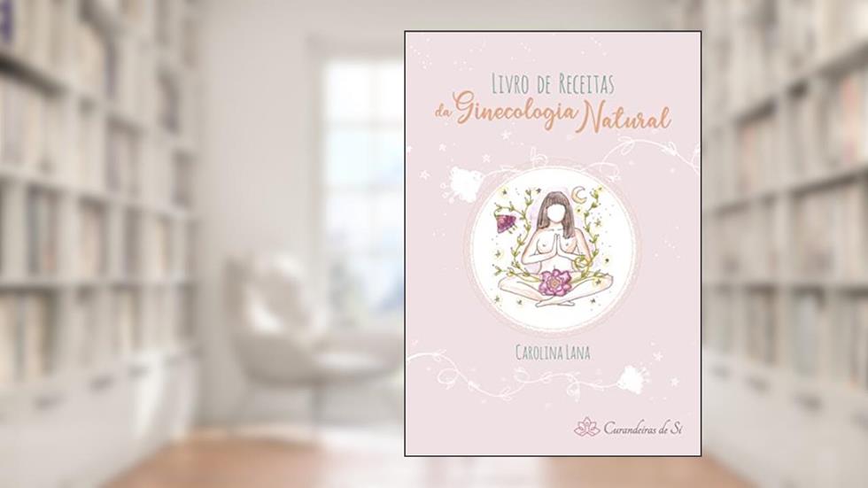 Livro de Receitas da Ginecologia Natural, do autor Carolina Lana