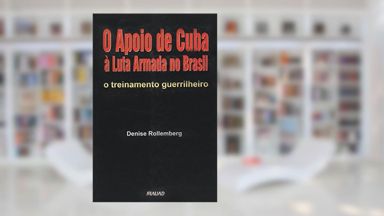 O Apoio de Cuba à Luta Armada no Brasil: o Treinamento Guerrilheiro, do autor Denise Rollemberg