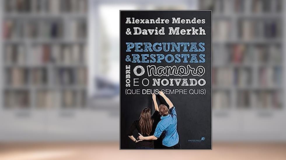 Perguntas e respostas sobre o namoro e o noivado: - Que Deus sempre quis, do autor Alexandre Mendes; David Merkh