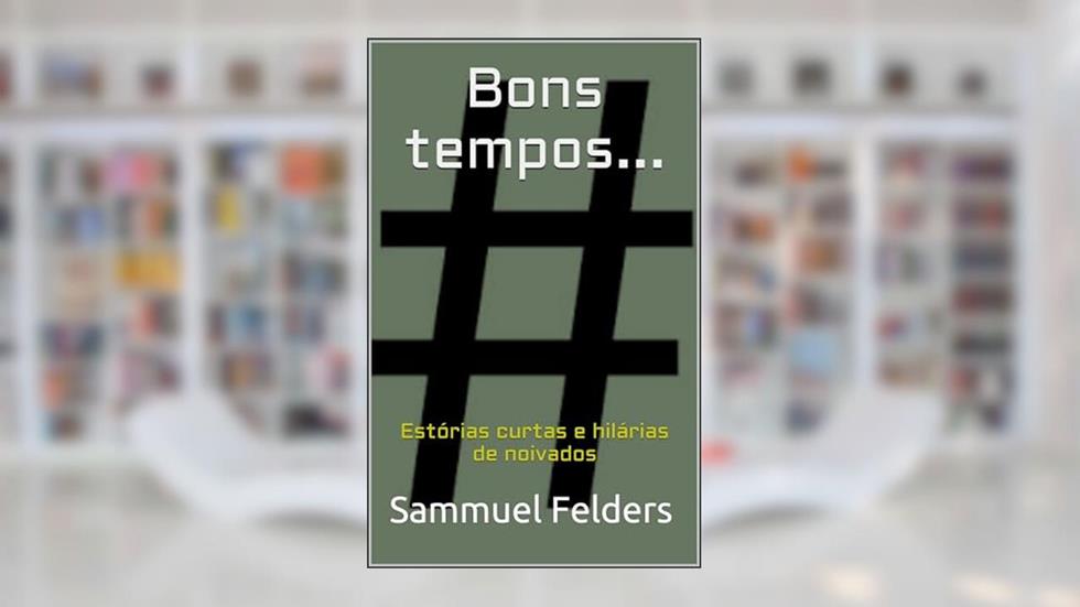 Bons tempos...: Estórias curtas e hilárias de noivados, do autor Sammuel Felders