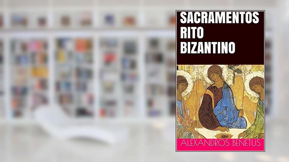 SACRAMENTOS RITO BIZANTINO: EM USO NAS IGREJAS ORTODOXAS, do autor ALEXANDROS BENETUS
