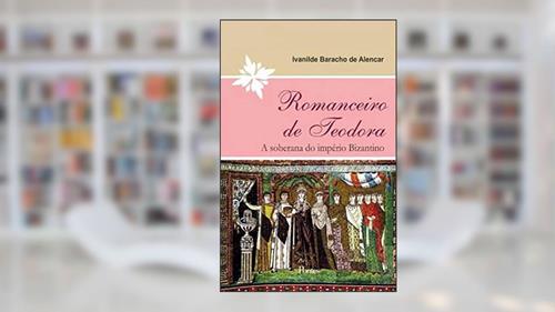 Capa de Romanceiro de Teodora. A Soberana do Império Bizantino, do autor Ivanilde Baracho de Alencar
