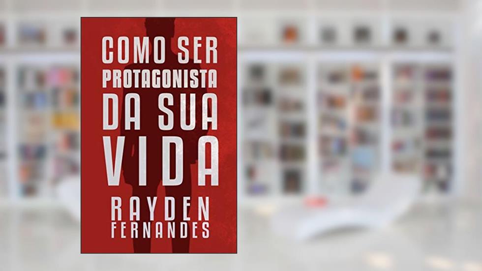 Como ser Protagonista da sua vida: Um guia prático para a sua transformação, do autor Rayden Fernandes