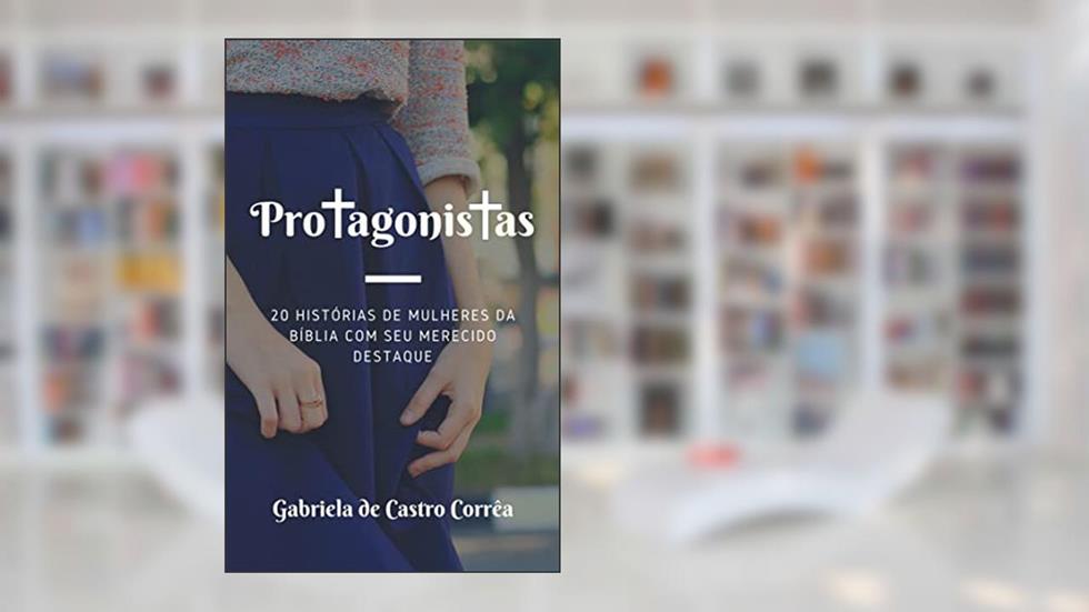 Protagonistas: 20 histórias de mulheres da Bíblia com seu merecido destaque, do autor Gabriela de Castro Corrêa