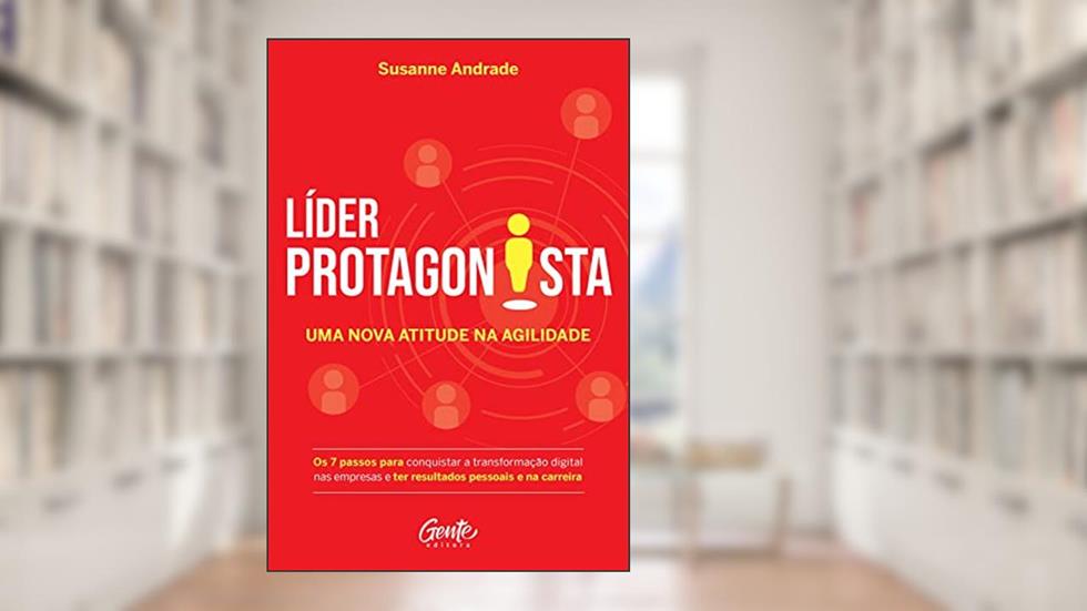 Líder protagonista: uma nova atitude na agilidade: Os 7 passos para conquistar a transformação digital nas empresas e ter resultados pessoais e na carreira, do autor Susanne Andrade