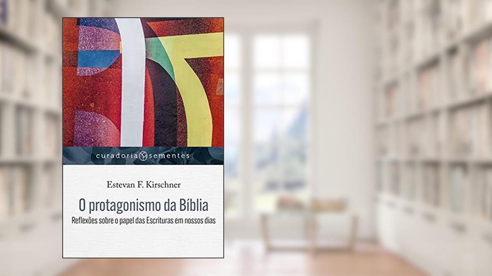 O protagonismo da Bíblia: Reflexões sobre o papel das Escrituras em nossos dias: 1, do autor Estevan F. Kirschner