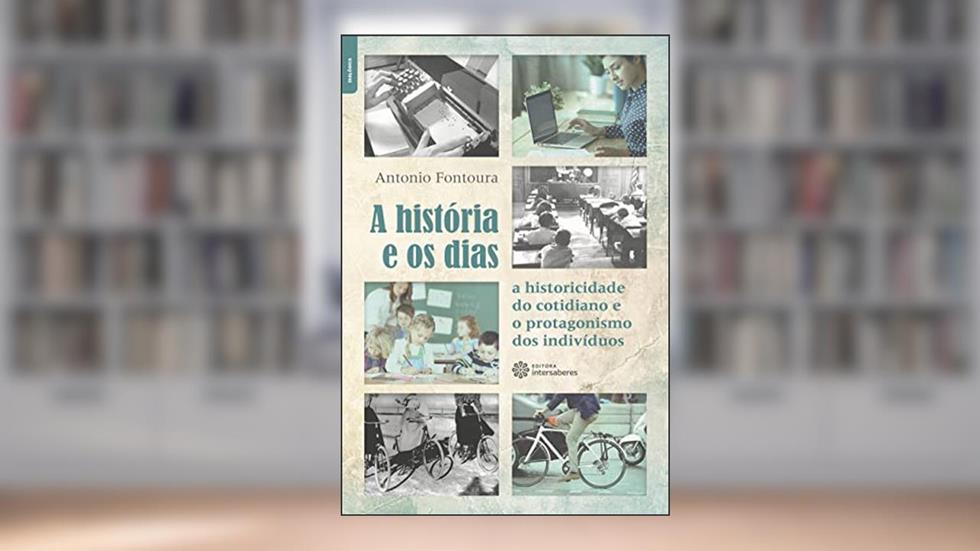 A história e os dias:: a historicidade do cotidiano e o protagonismo dos indivíduos, do autor Antonio Fontoura