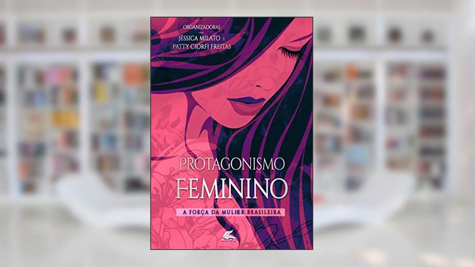 Protagonismo Feminino: A força da mulher brasileira, do autor Jessica Milato; Patty Ciorfi