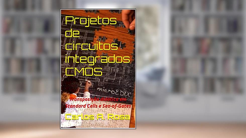 Projetos de circuitos integrados CMOS: Transposição didática em Standard Cells e Sea-of-Gates, do autor Carlos A. Rosa