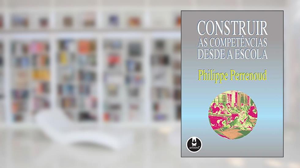 Construir as Competências Desde a Escola, do autor Philippe Perrenoud