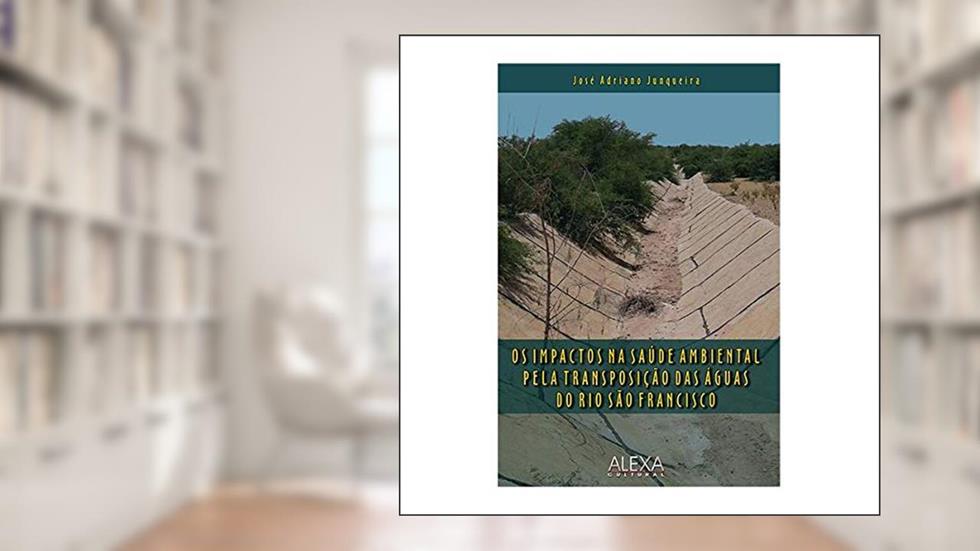 Os Impactos Na Saude Ambiental Pela Transposiçao, do autor José Adriano Junqueira