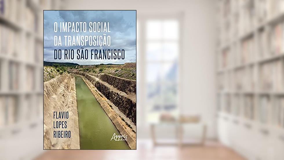 O Impacto Social da Transposição do Rio São Francisco, do autor Flavio Lopes Ribeiro