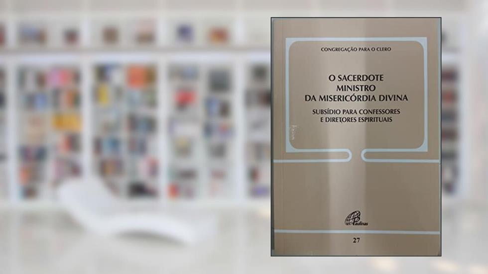 O Sacerdote ministro da misericórdia divina - Doc. 27: Subsídio para confessores e diretores espirituais, do autor Congregação para o Clero