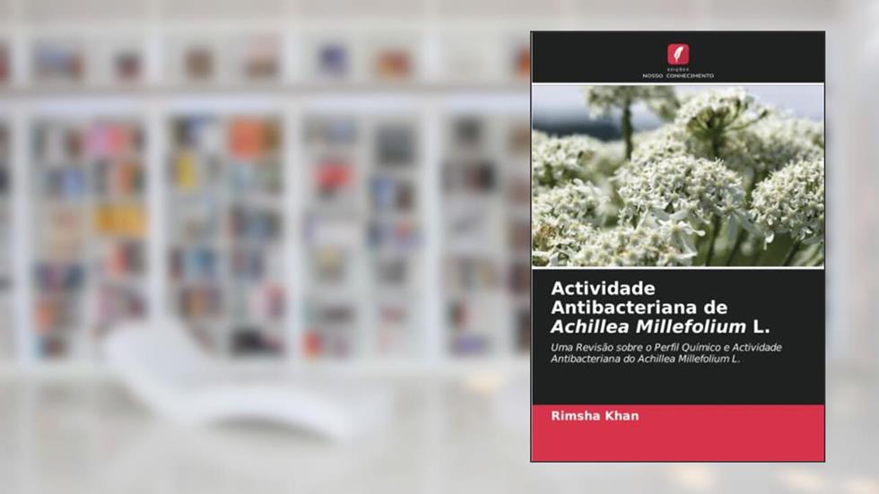 Actividade Antibacteriana de Achillea Millefolium L.: Uma Revisão sobre o Perfil Químico e Actividade Antibacteriana do Achillea Millefolium L., do autor Rimsha Khan