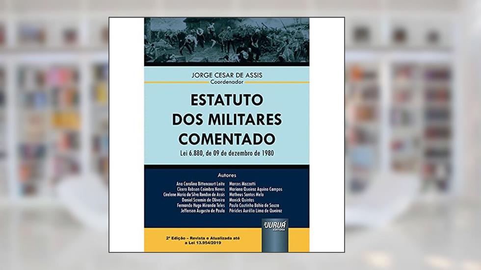 Estatuto dos Militares Comentado - Lei 6.880, de 09 de Dezembro de 1980 - Atualizado até a Lei 13.954/2019, do autor Coordenador: Jorge Cesar de Assis