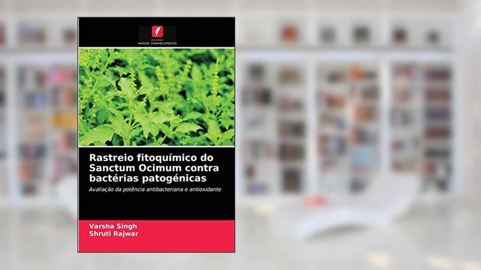 Rastreio fitoquímico do Sanctum Ocimum contra bactérias patogénicas: Avaliação da potência antibacteriana e antioxidante, do autor Varsha Singh; Shruti Rajwar