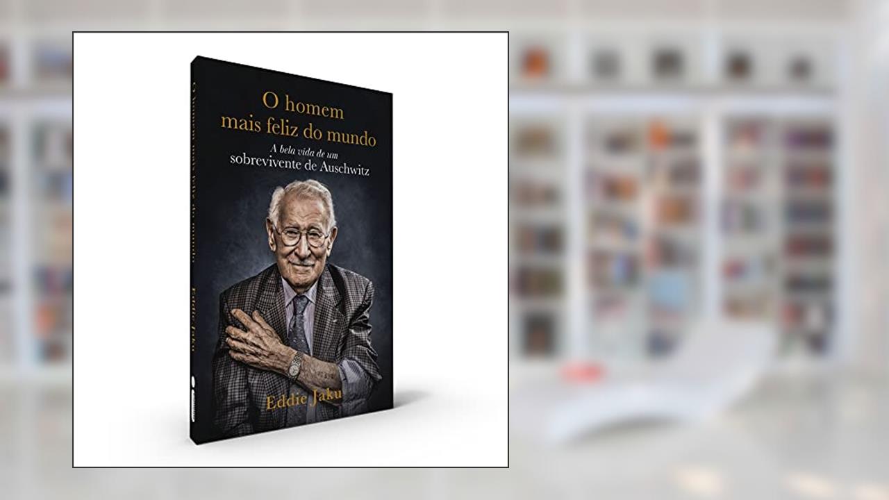 O Homem Mais Feliz do Mundo: A Bela Vida de um Sobrevivente de Auschwitz, do autor Eddie Jaku