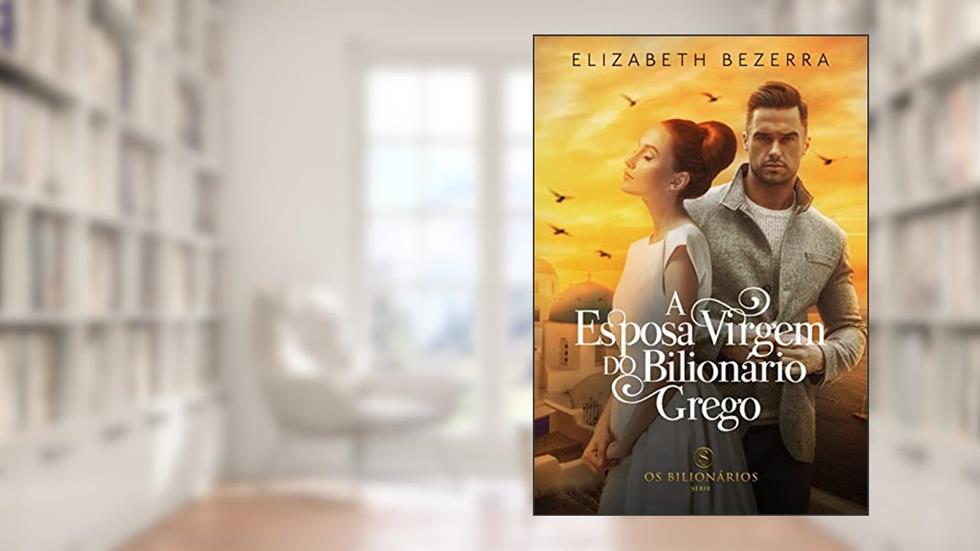 A Esposa Virgem Do Bilionário Grego: Livro Único - Livro 5 (Os Bilionários), do autor Elizabeth Bezerra