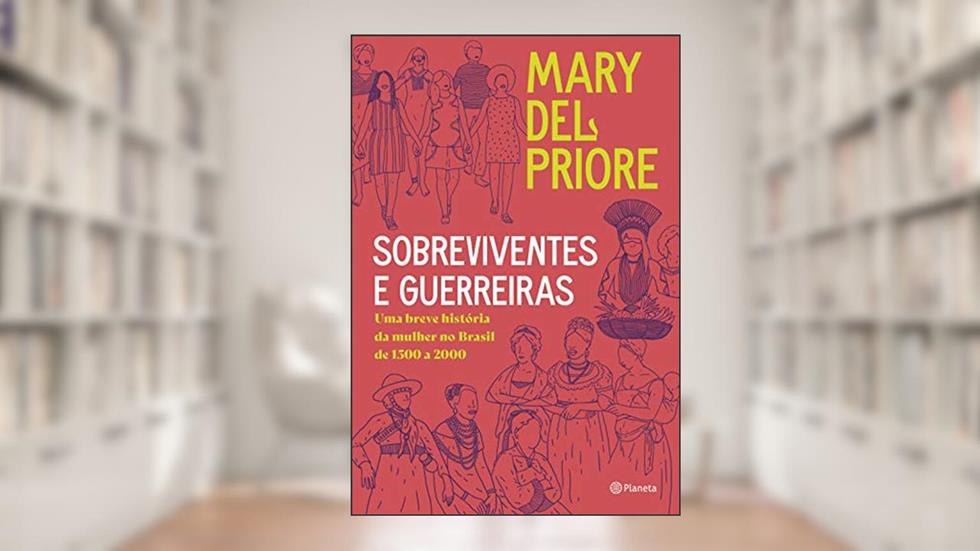 Sobreviventes e guerreiras: Uma breve história da mulher no brasil de 1500 a 2000, do autor Mary del Priore