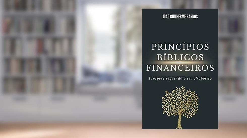 Princípios Bíblicos Financeiros: Prospere seguindo o seu Propósito, do autor JOAO GUILHERME BARROS