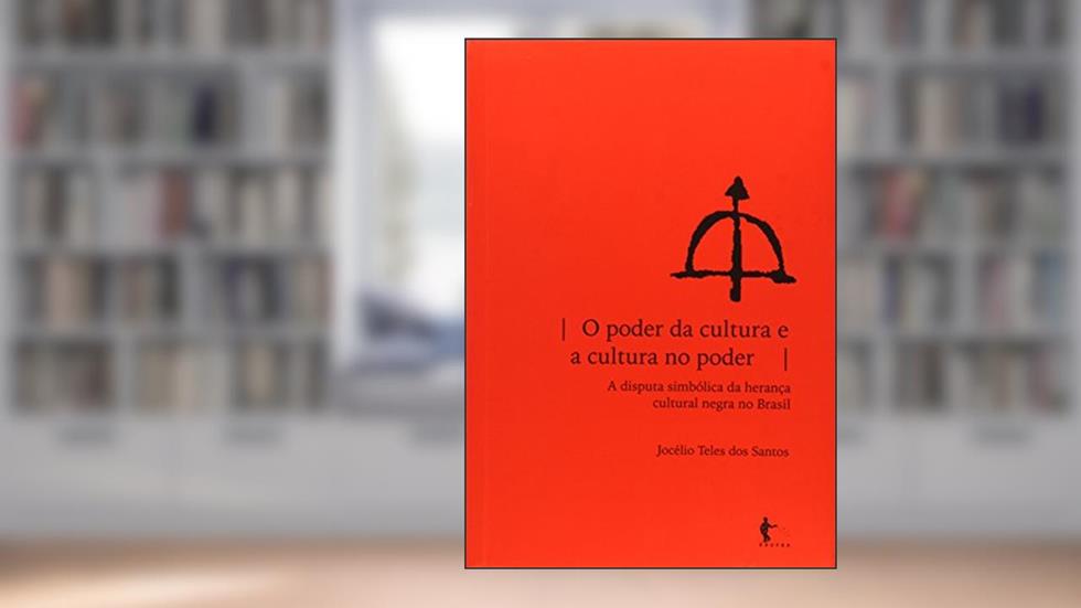O Poder da Cultura e a Cultura no Poder. Disputa Simbólica da Herança Cultural Negra no Brasil, do autor Jocélio Teles dos Santos