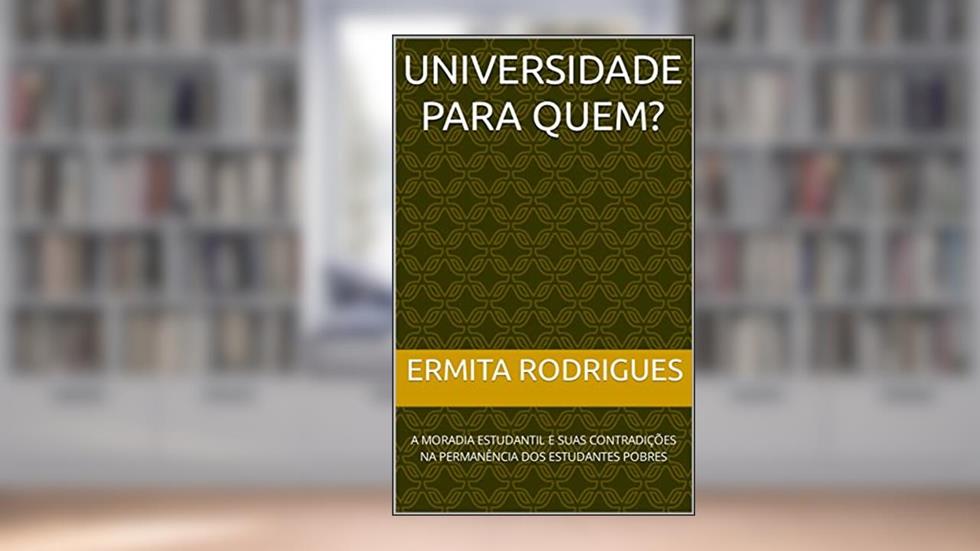 UNIVERSIDADE PARA QUEM: A MORADIA ESTUDANTIL E SUAS CONTRADIÇÕES NA PERMANÊNCIA DOS ESTUDANTES POBRES, do autor Ermita Rodrigues