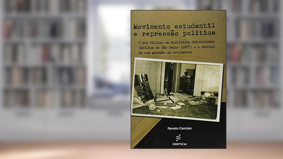 Movimento estudantil e repressão política: o ato Público na Pontifícia Universidade Católica de São Paulo (1977) e o Destino de uma Geração de Estudantes, do autor Renato Cancian
